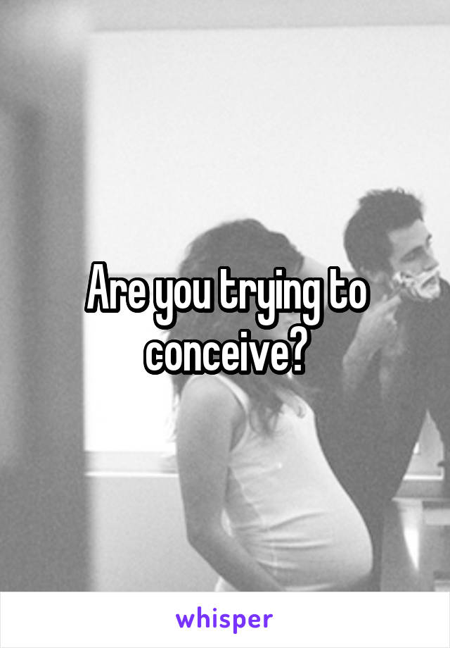 Are you trying to conceive?