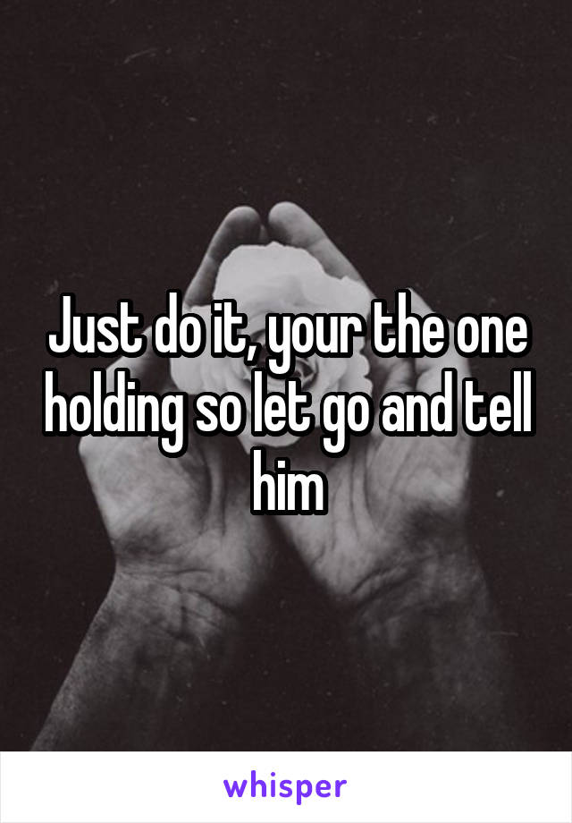 Just do it, your the one holding so let go and tell him