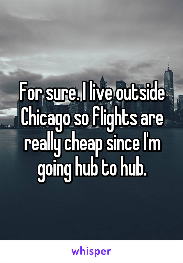 For sure. I live outside Chicago so flights are really cheap since I'm going hub to hub.