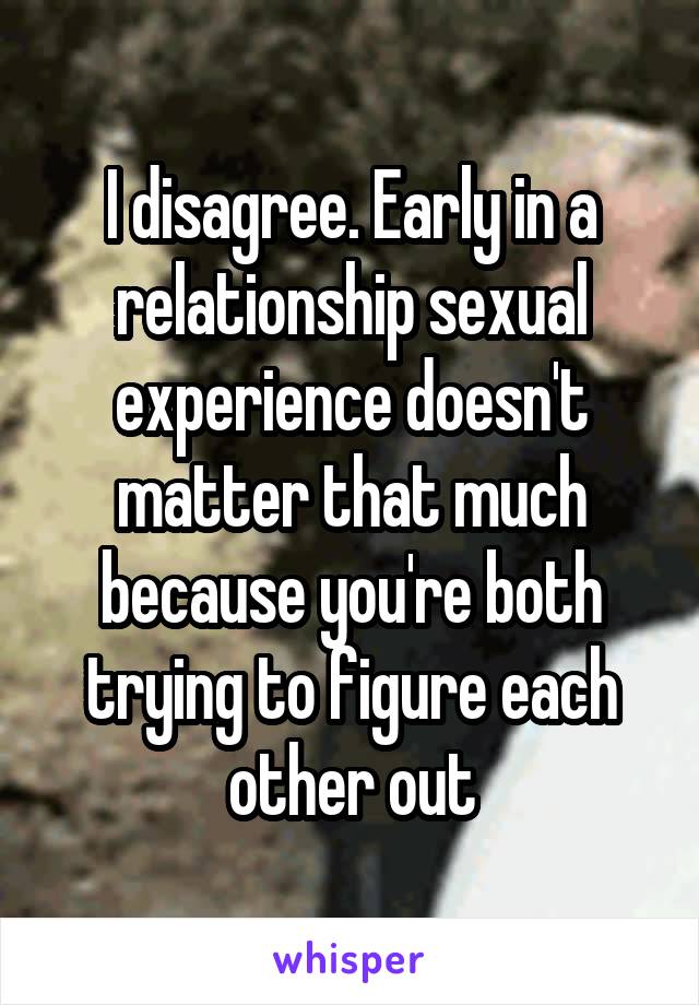 I disagree. Early in a relationship sexual experience doesn't matter that much because you're both trying to figure each other out