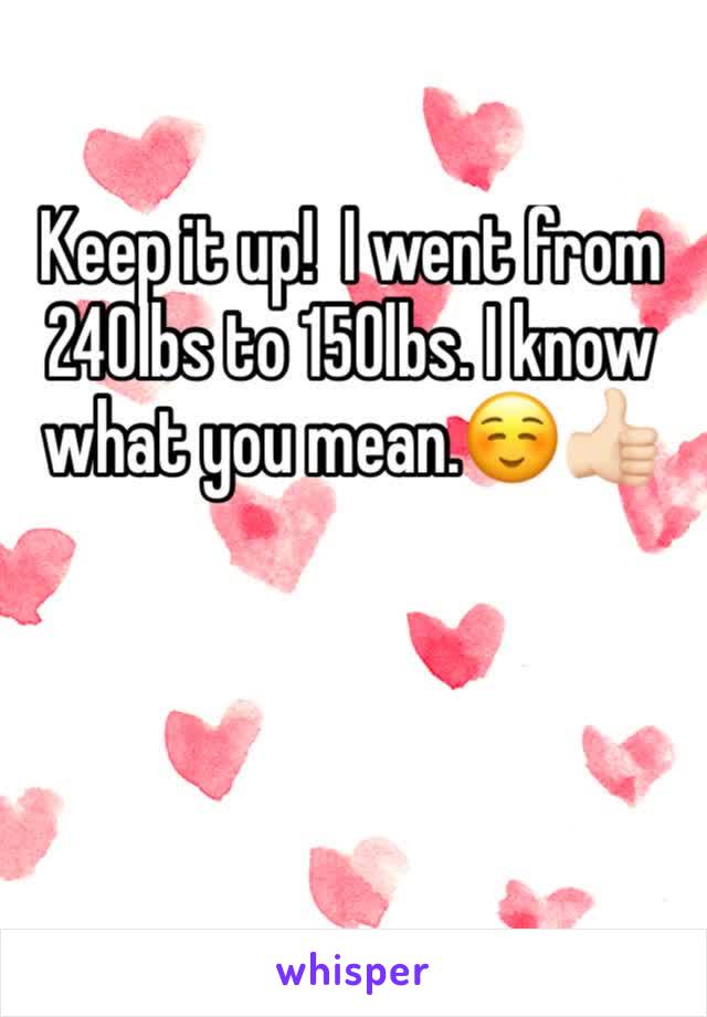 Keep it up!  I went from 240lbs to 150lbs. I know what you mean.☺️👍🏻