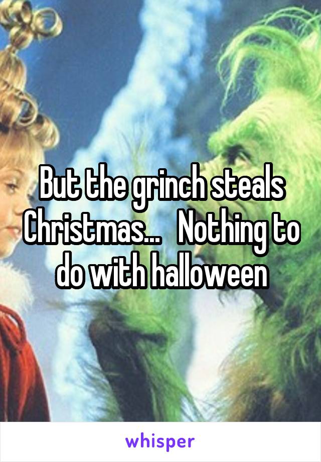 But the grinch steals Christmas...   Nothing to do with halloween