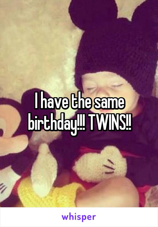 I have the same birthday!!! TWINS!!