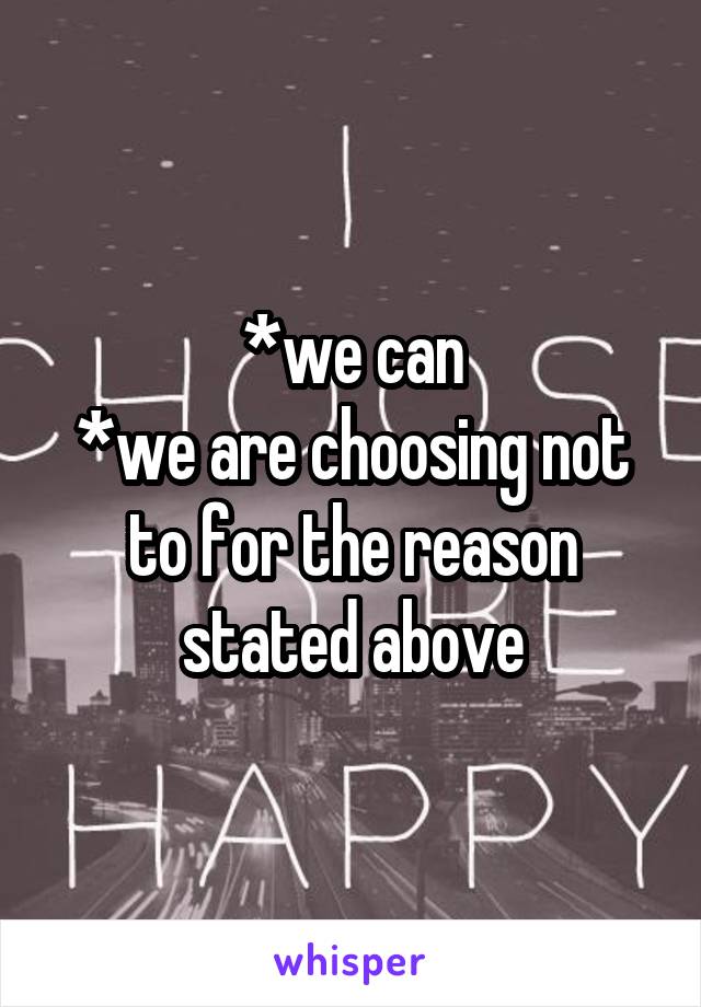 *we can
*we are choosing not to for the reason stated above