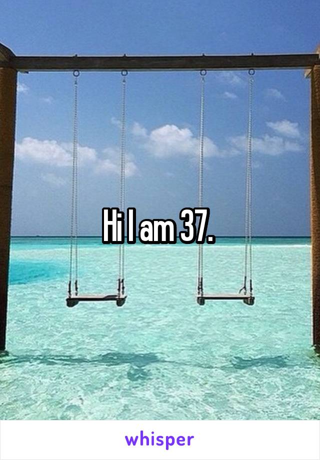 Hi I am 37. 