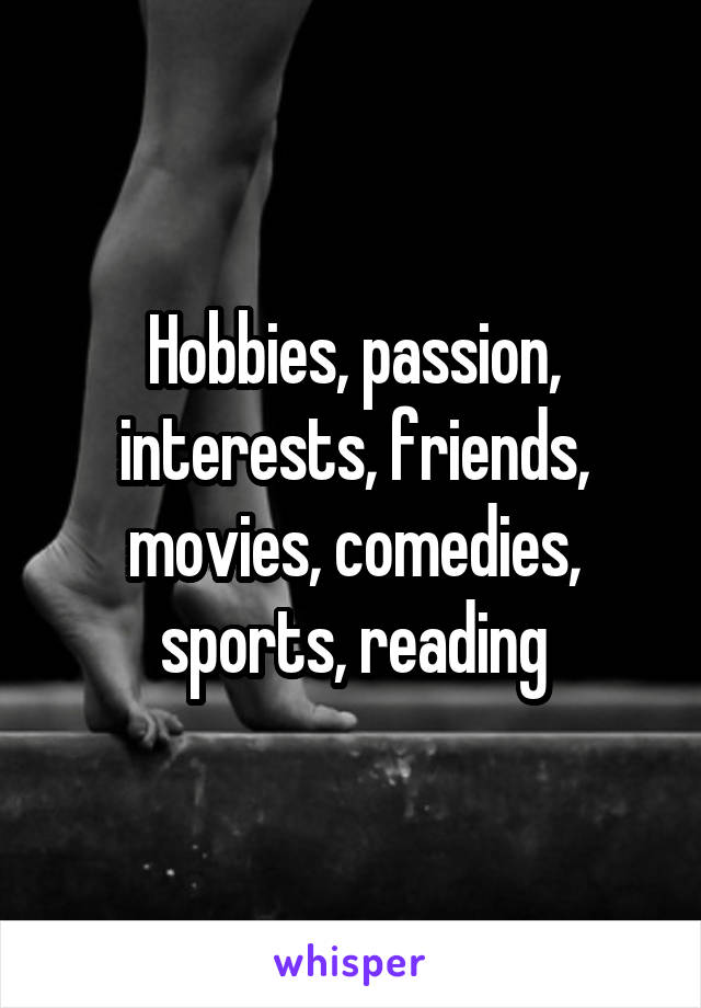 Hobbies, passion, interests, friends, movies, comedies, sports, reading