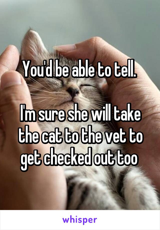 You'd be able to tell. 

I'm sure she will take the cat to the vet to get checked out too 