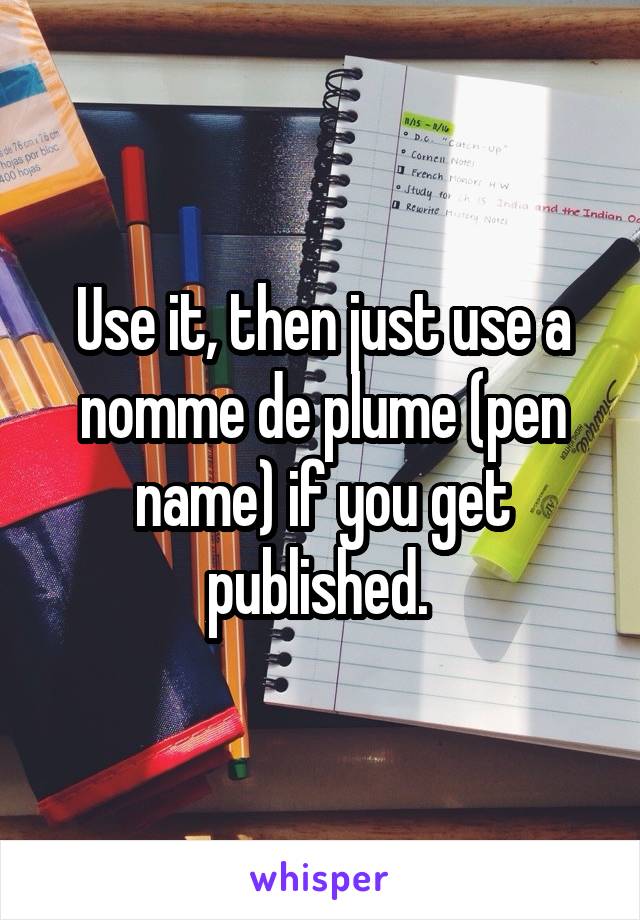 Use it, then just use a nomme de plume (pen name) if you get published. 