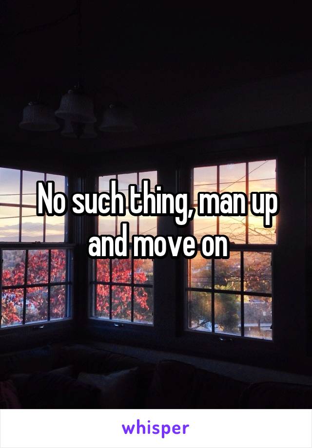 No such thing, man up and move on