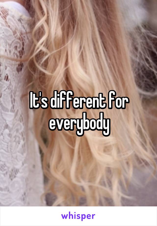 It's different for everybody