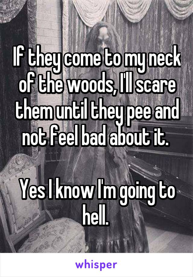 If they come to my neck of the woods, I'll scare them until they pee and not feel bad about it. 

Yes I know I'm going to hell. 