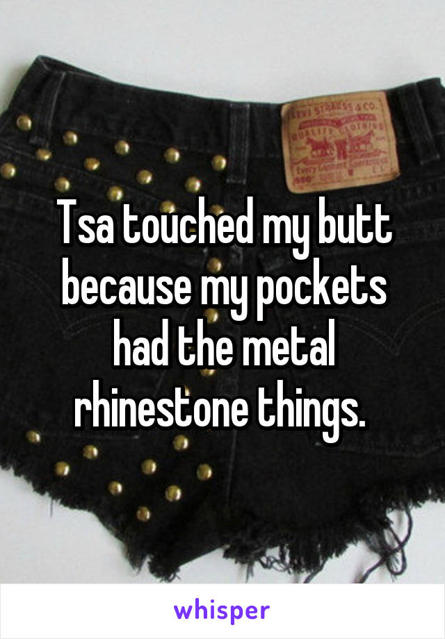 Tsa touched my butt because my pockets had the metal rhinestone things. 