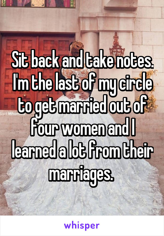 Sit back and take notes. I'm the last of my circle to get married out of four women and I learned a lot from their marriages. 