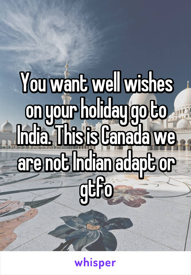 You want well wishes on your holiday go to India. This is Canada we are not Indian adapt or gtfo