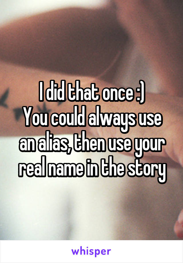 I did that once :)
You could always use an alias, then use your real name in the story