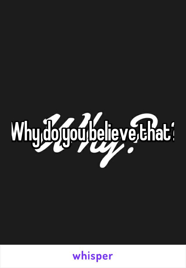 Why do you believe that?