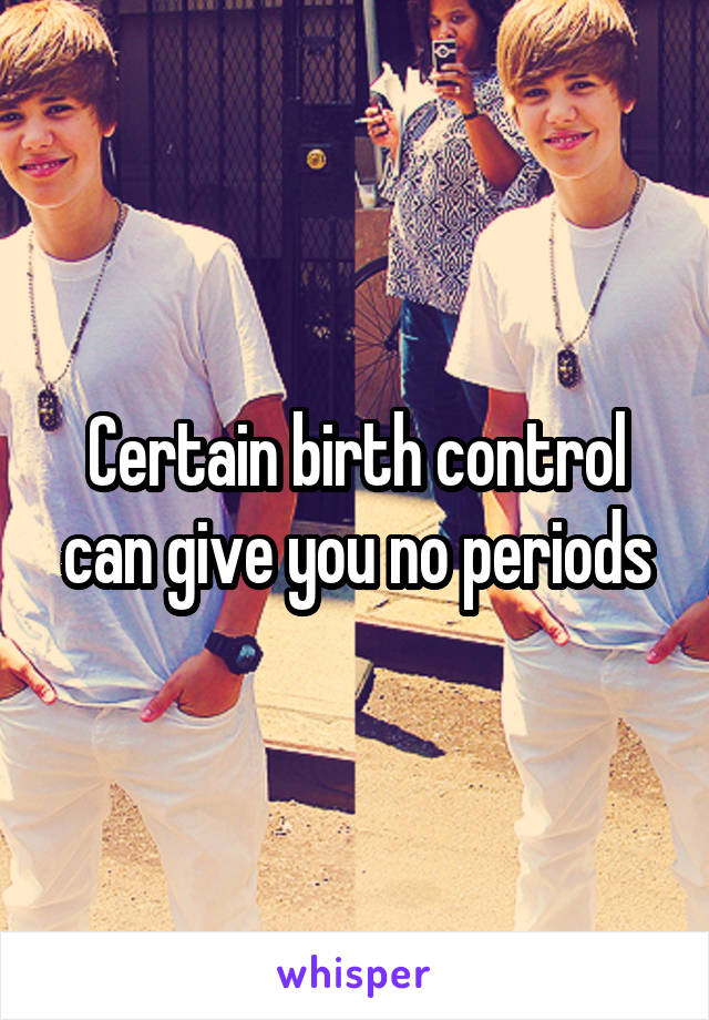 Certain birth control can give you no periods