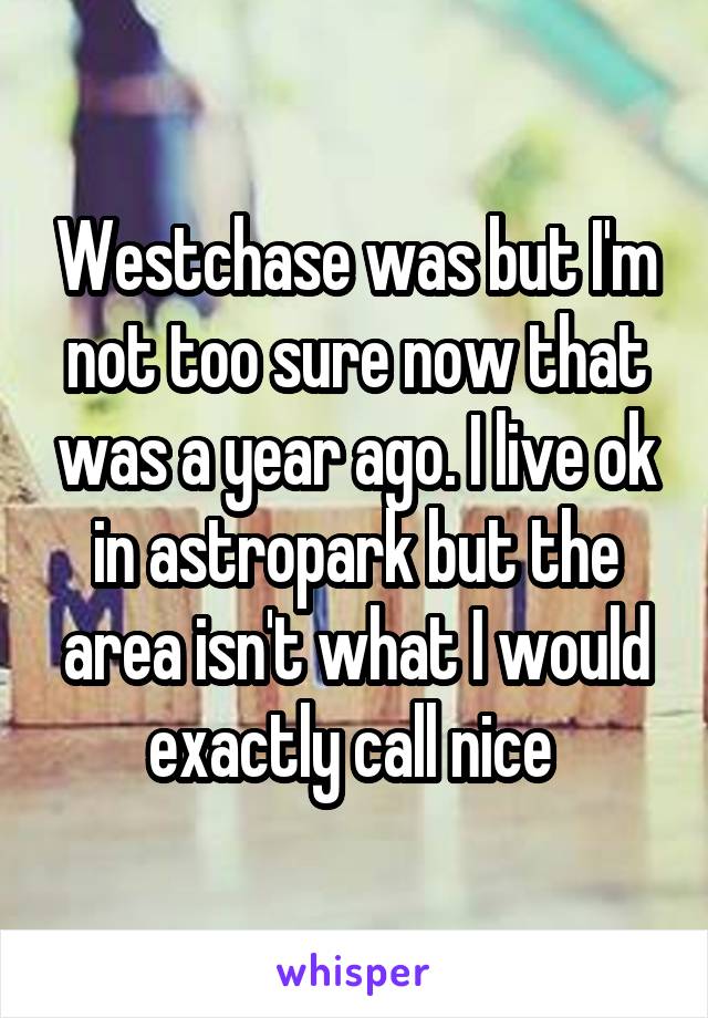 Westchase was but I'm not too sure now that was a year ago. I live ok in astropark but the area isn't what I would exactly call nice 