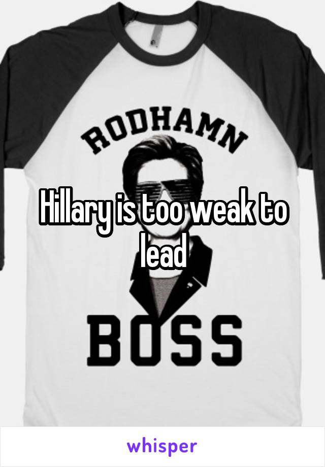 Hillary is too weak to lead