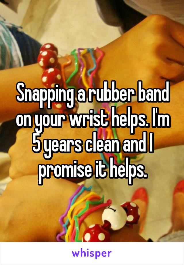Snapping a rubber band on your wrist helps. I'm 5 years clean and I promise it helps.