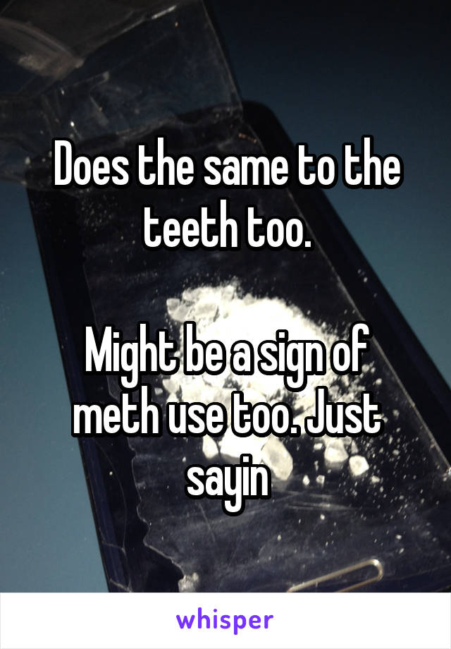 Does the same to the teeth too.

Might be a sign of meth use too. Just sayin