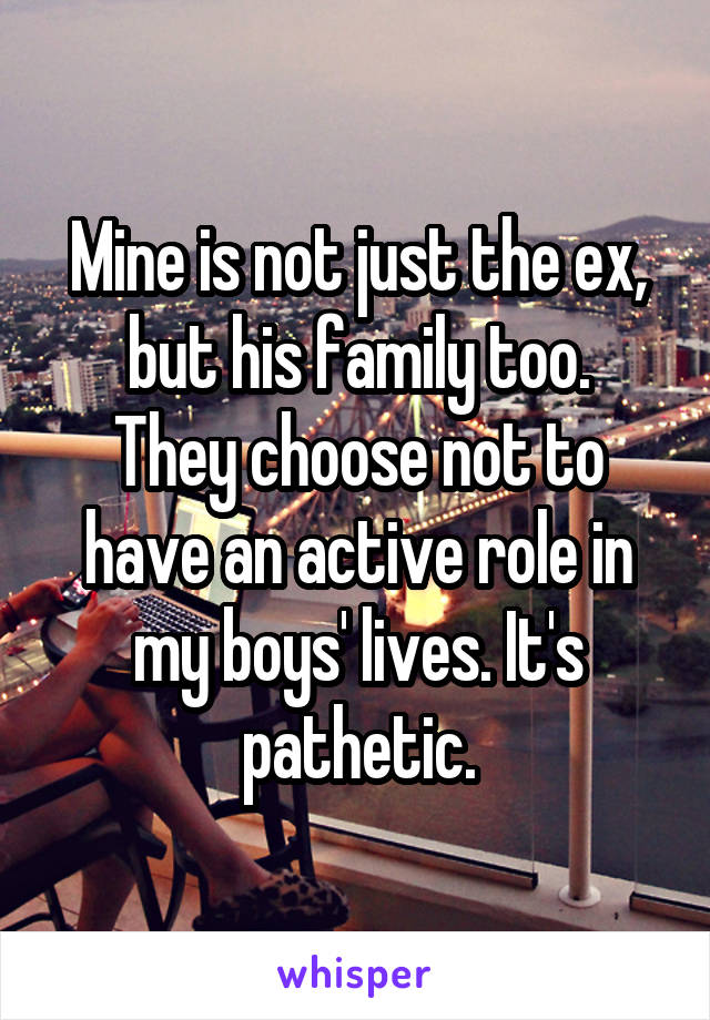 Mine is not just the ex, but his family too.
They choose not to have an active role in my boys' lives. It's pathetic.
