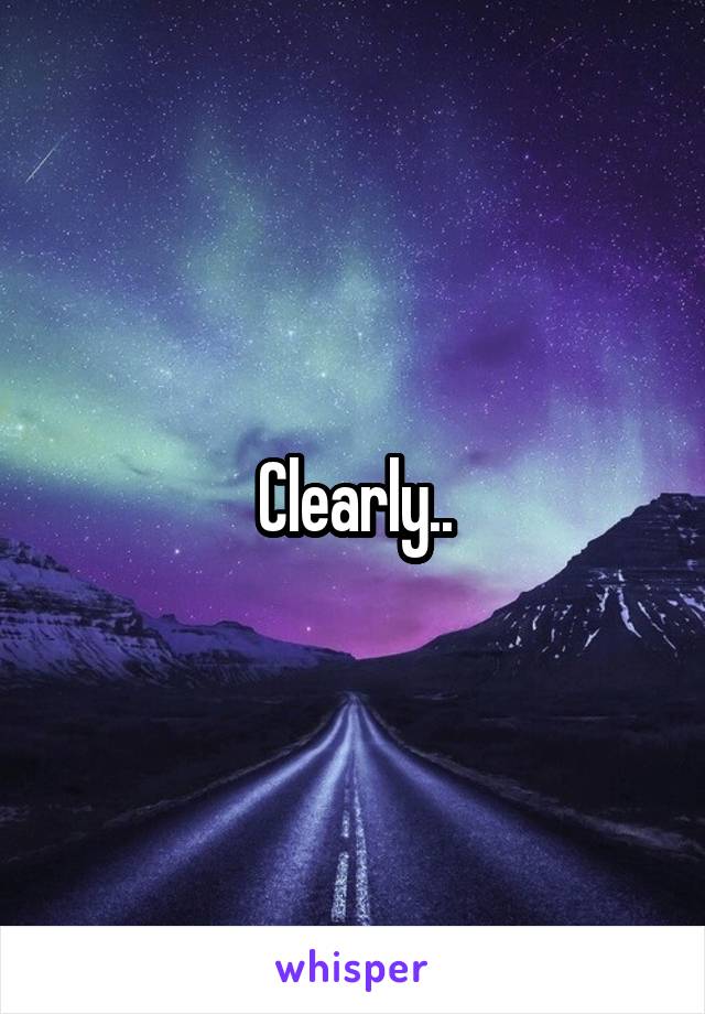 Clearly..