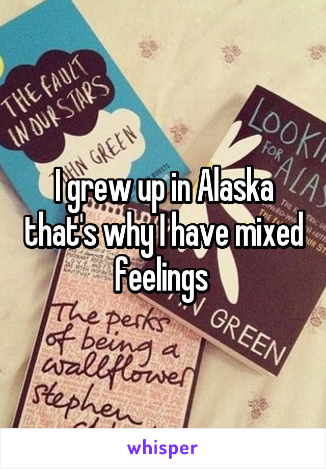 I grew up in Alaska that's why I have mixed feelings 