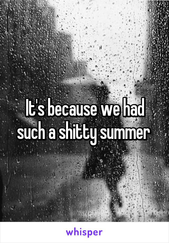 It's because we had such a shitty summer 