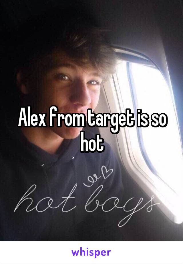Alex from target is so hot