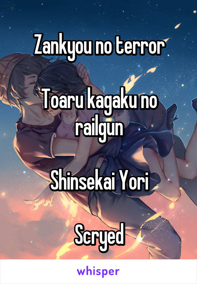Zankyou no terror

Toaru kagaku no railgun

Shinsekai Yori

Scryed