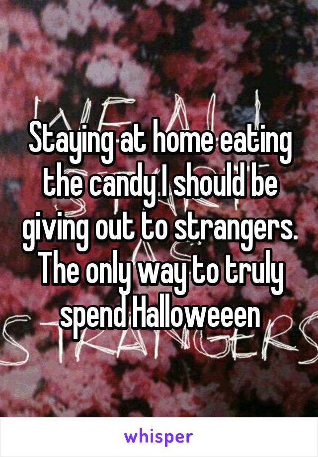 Staying at home eating the candy I should be giving out to strangers.
The only way to truly spend Halloweeen