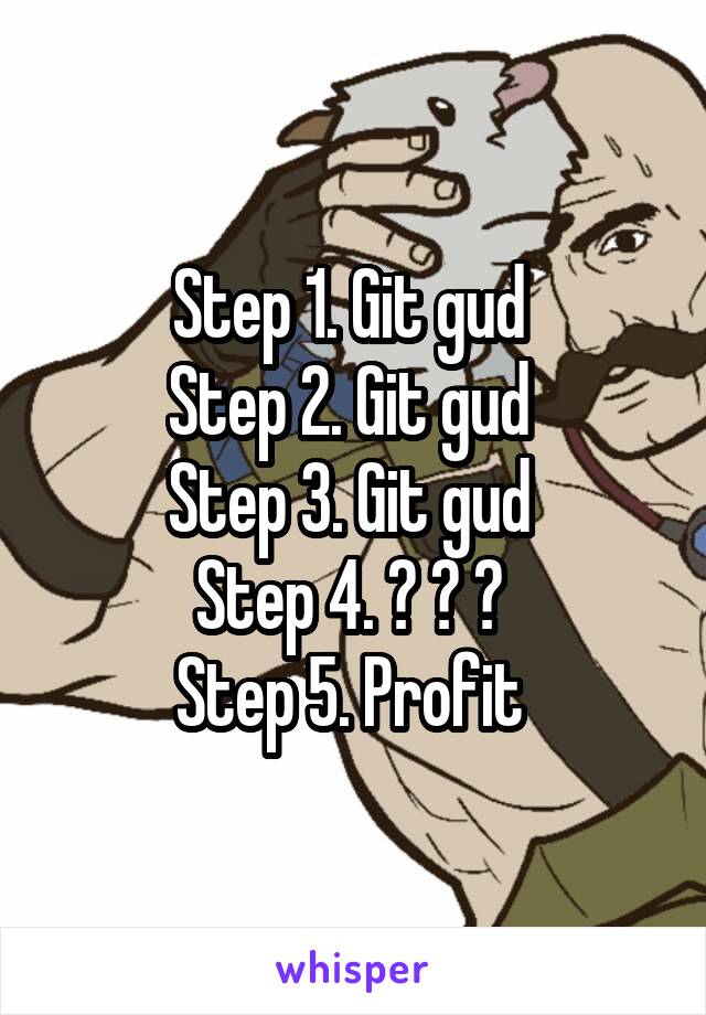 Step 1. Git gud 
Step 2. Git gud 
Step 3. Git gud 
Step 4. ? ? ? 
Step 5. Profit 