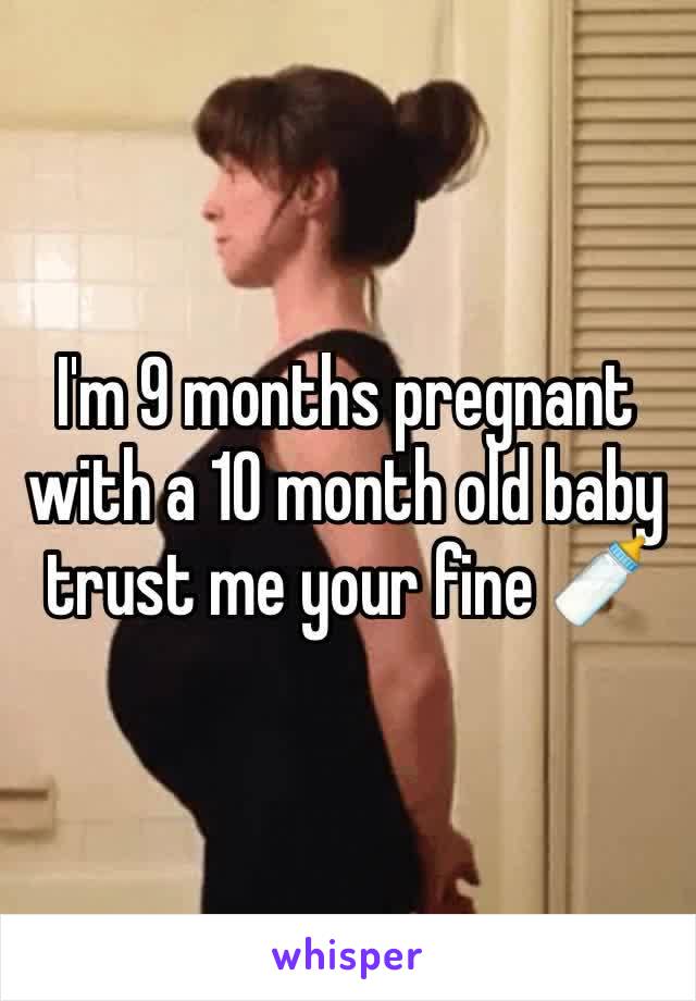 I'm 9 months pregnant with a 10 month old baby  trust me your fine 🍼