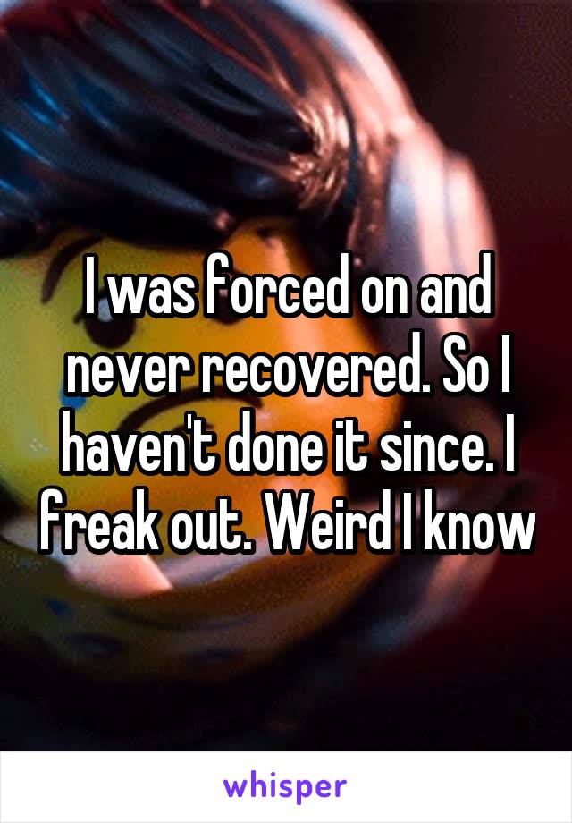 I was forced on and never recovered. So I haven't done it since. I freak out. Weird I know