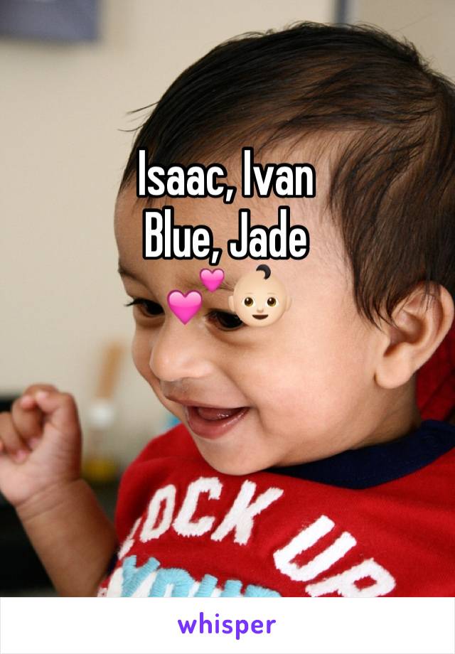Isaac, Ivan 
Blue, Jade 
💕👶🏻
