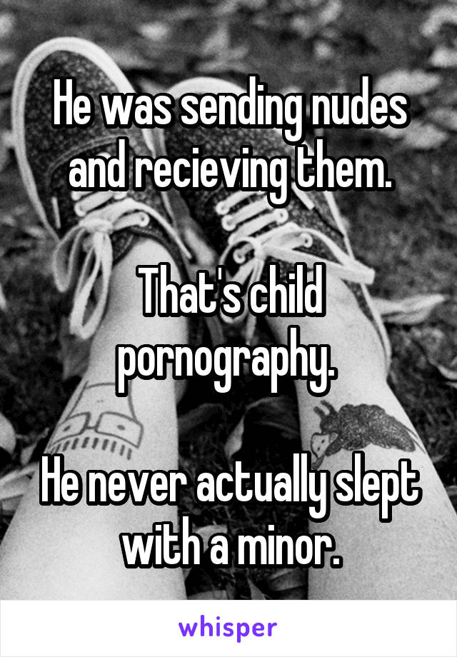 He was sending nudes and recieving them.

That's child pornography. 

He never actually slept with a minor.