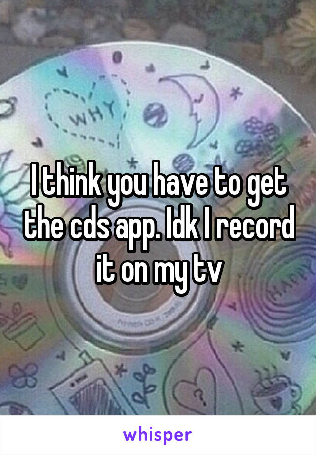 I think you have to get the cds app. Idk I record it on my tv