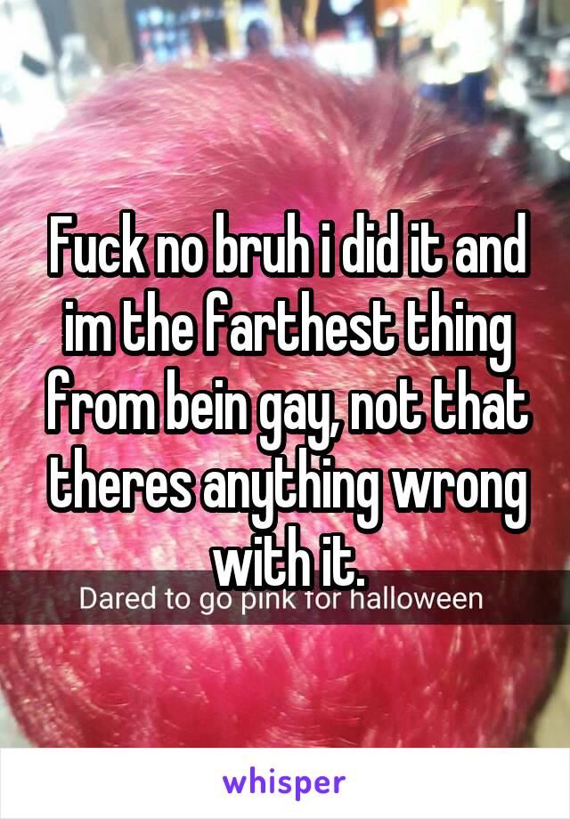 Fuck no bruh i did it and im the farthest thing from bein gay, not that theres anything wrong with it.