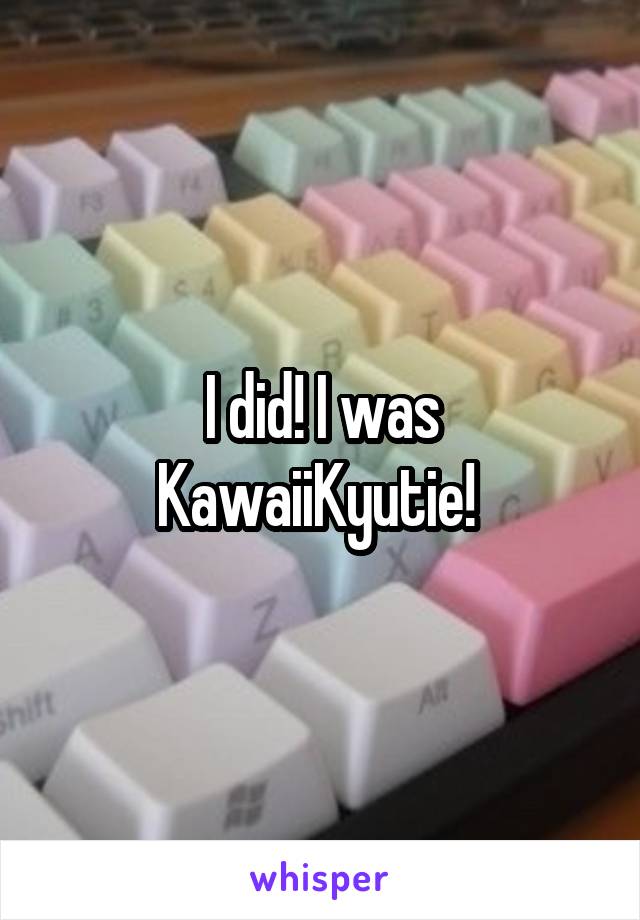 I did! I was KawaiiKyutie! 