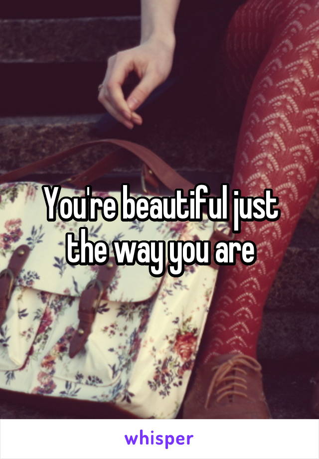 You're beautiful just the way you are