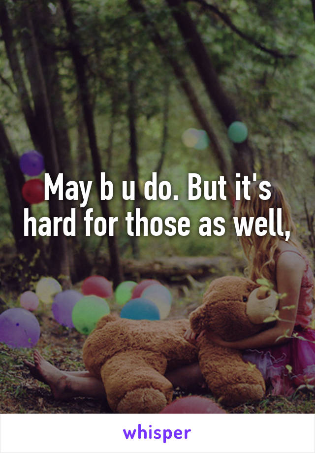 May b u do. But it's hard for those as well, 