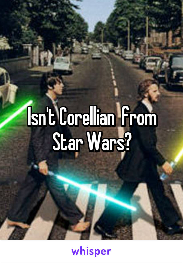 Isn't Corellian  from Star Wars?