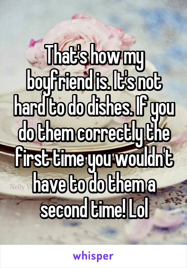 That's how my boyfriend is. It's not hard to do dishes. If you do them correctly the first time you wouldn't have to do them a second time! Lol
