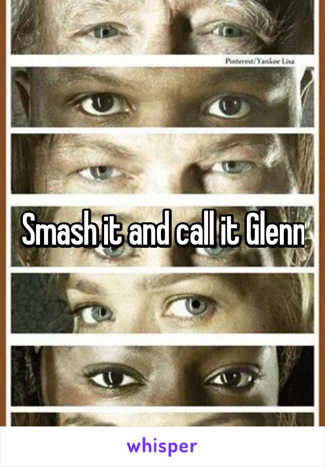 Smash it and call it Glenn