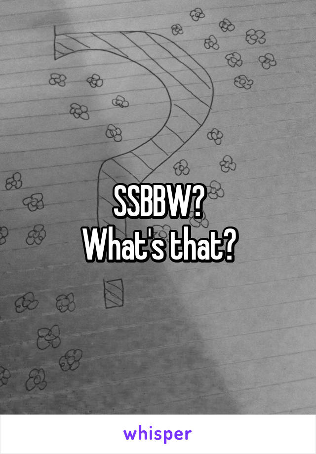 SSBBW?
What's that?