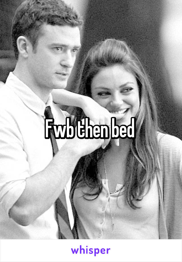 Fwb then bed 