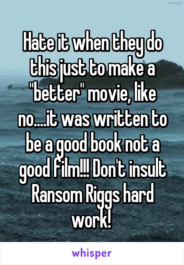 Hate it when they do this just to make a "better" movie, like no....it was written to be a good book not a good film!!! Don't insult Ransom Riggs hard work! 