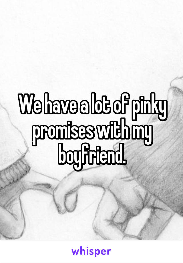 We have a lot of pinky promises with my boyfriend.