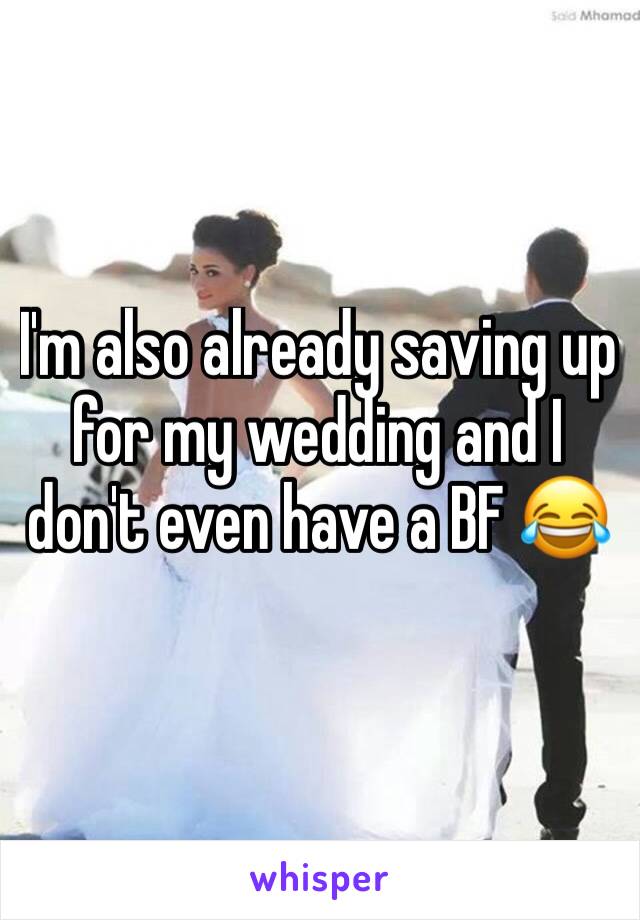 I'm also already saving up for my wedding and I don't even have a BF 😂